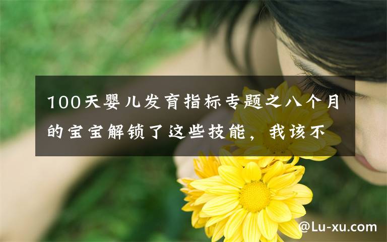 100天婴儿发育指标专题之八个月的宝宝解锁了这些技能，我该不该给她打个100分？