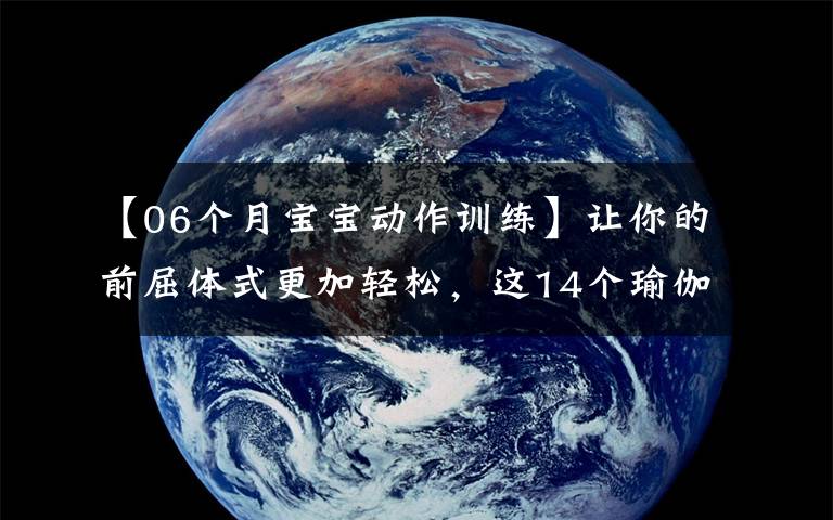 【06个月宝宝动作训练】让你的前屈体式更加轻松，这14个瑜伽动作太全面了