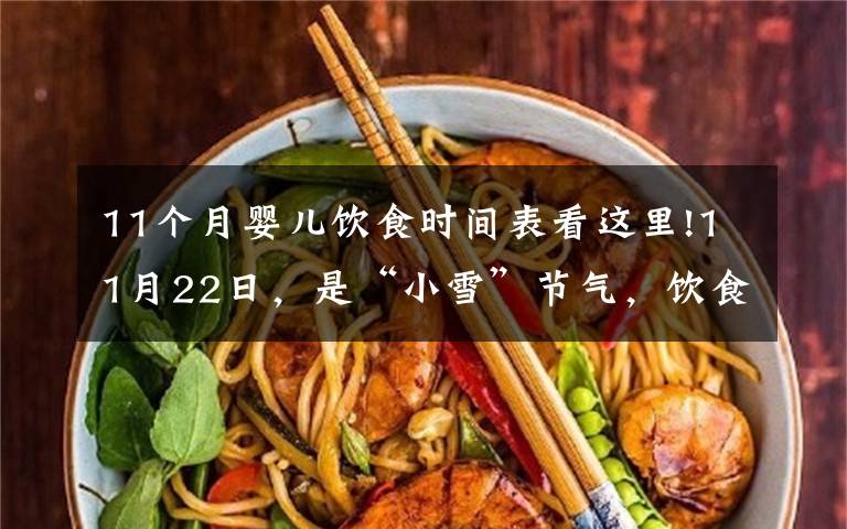 11个月婴儿饮食时间表看这里!11月22日，是“小雪”节气，饮食上应该吃什么，又该如何养生呢？