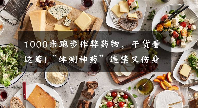 1000米跑步作弊药物，干货看这篇!“体测神药”违禁又伤身，商家公开售卖谁来管？