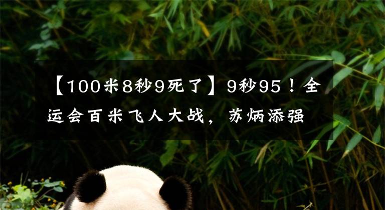 【100米8秒9死了】9秒95！全运会百米飞人大战，苏炳添强势夺冠，浙江选手谢震业10秒10获得亚军