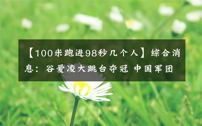 【100米跑进98秒几个人】综合消息：谷爱凌大跳台夺冠 中国军团收获第三金