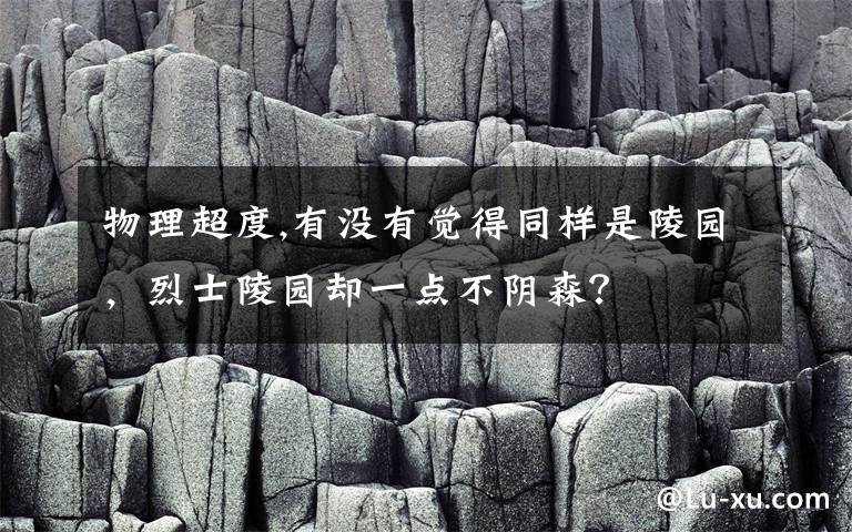物理超度,有没有觉得同样是陵园，烈士陵园却一点不阴森？