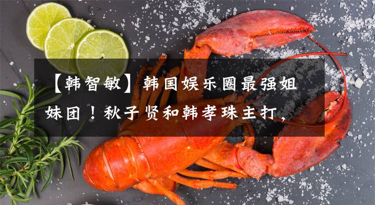 【韩智敏】韩国娱乐圈最强姐妹团！秋子贤和韩孝珠主打，果然美女都一起玩了