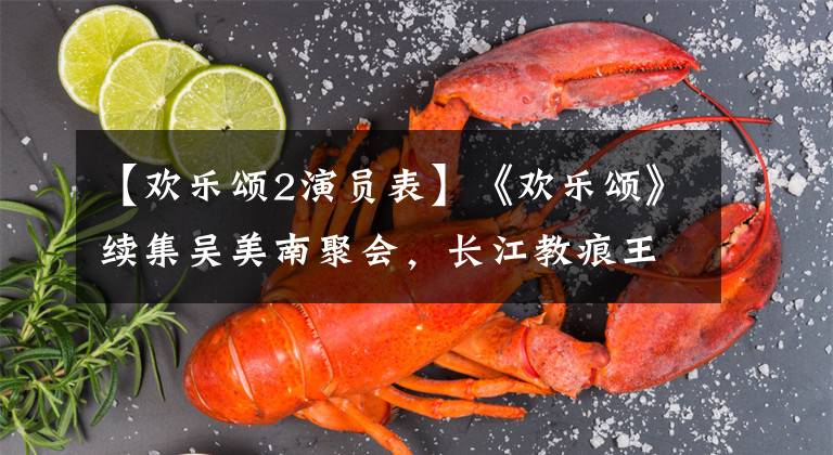 【欢乐颂2演员表】《欢乐颂》续集吴美南聚会，长江教痕王子文成大，柔道张新田不和