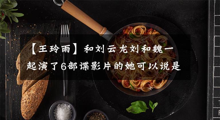 【王玲雨】和刘云龙刘和魏一起演了6部谍影片的她可以说是“谍战二姐”吗？