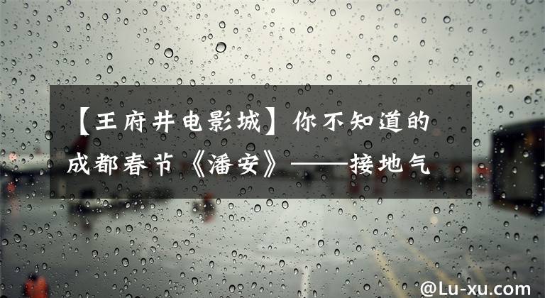 【王府井电影城】你不知道的成都春节《潘安》——接地气，个子高，随便挑吧！