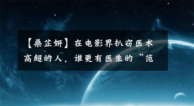 【桑芷妍】在电影界扒窃医术高超的人，谁更有医生的“范儿”？