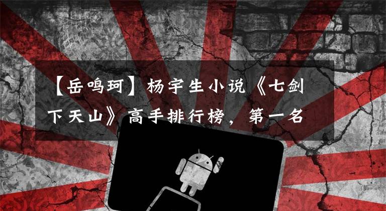 【岳鸣珂】杨宇生小说《七剑下天山》高手排行榜，第一名是白发魔女礼服练习吗？