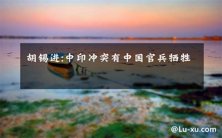 胡锡进:中印冲突有中国官兵牺牲