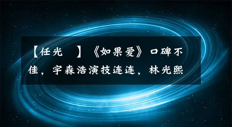 【任光晞】《如果爱》口碑不佳，宇森浩演技连连，林光熙上身，哭泣的网友！