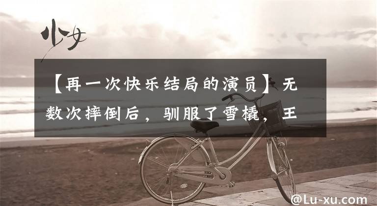 【再一次快乐结局的演员】无数次摔倒后，驯服了雪橇，王东从“哑巴朴”变成了“开心果”