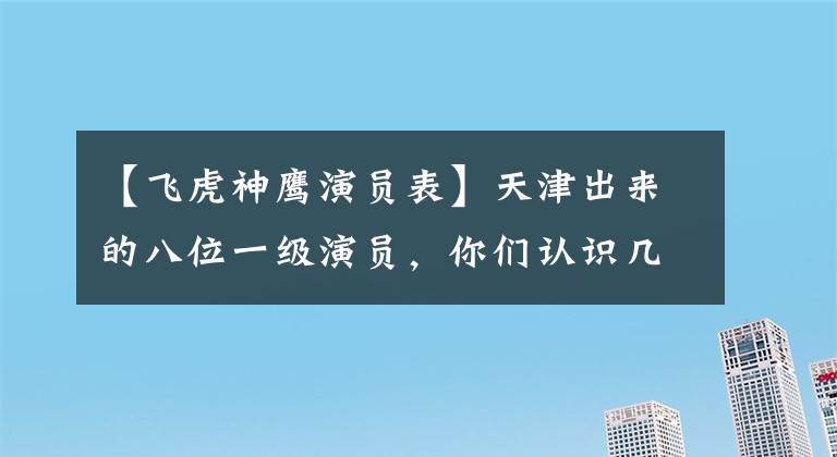 【飞虎神鹰演员表】天津出来的八位一级演员，你们认识几位？