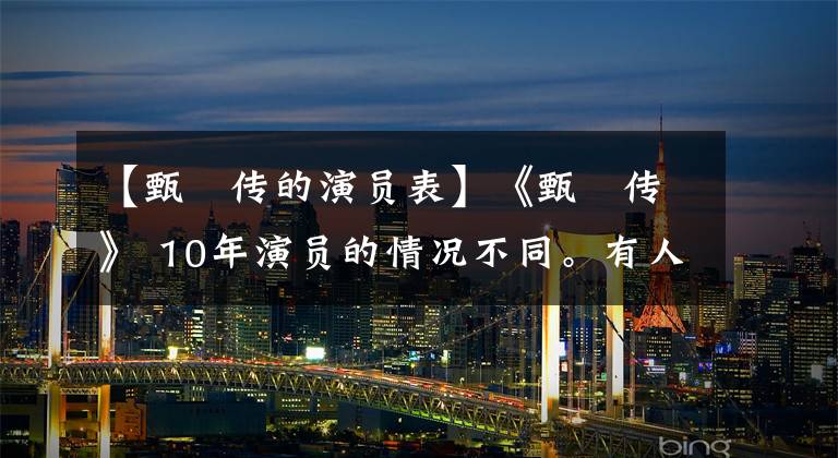 【甄嬛传的演员表】《甄嬛传》 10年演员的情况不同。有人嫁入豪门，有人未婚山女