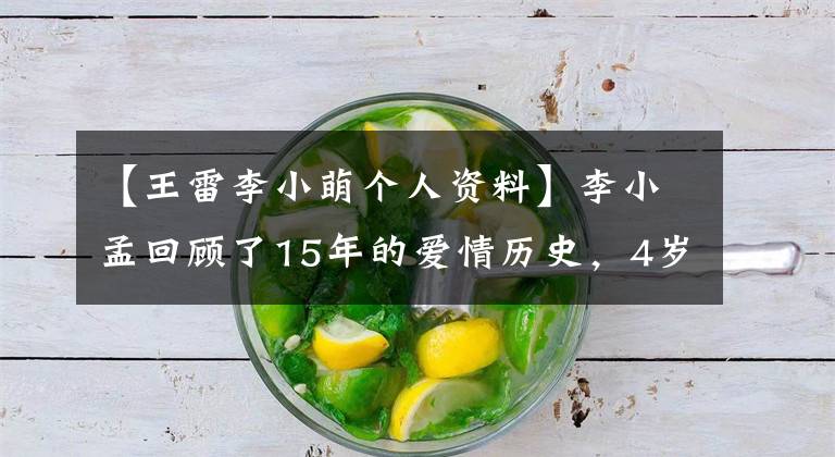 【王雷李小萌个人资料】李小孟回顾了15年的爱情历史，4岁的儿子个子高，拒绝为王磊妻子接吻。