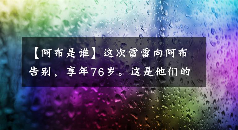 【阿布是谁】这次雷雷向阿布告别，享年76岁。这是他们的故事