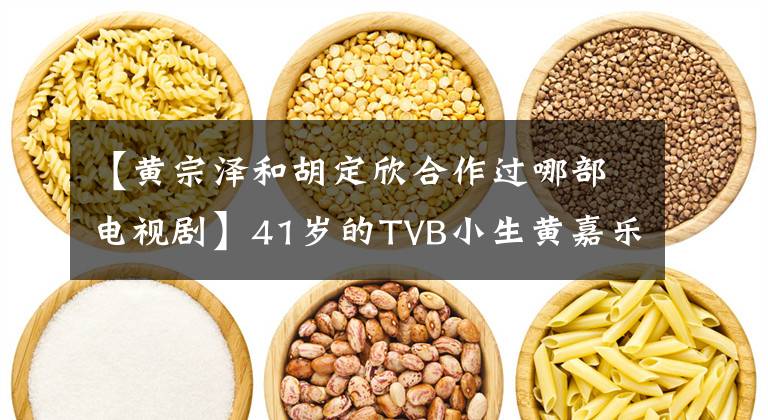 【黄宗泽和胡定欣合作过哪部电视剧】41岁的TVB小生黄嘉乐不介意女朋友结婚，现在恋爱稳定，经常秀恩爱。