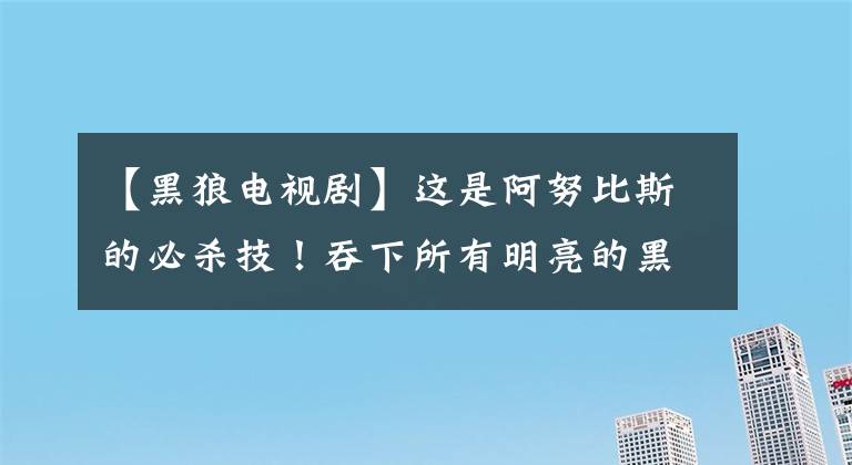 【黑狼电视剧】这是阿努比斯的必杀技！吞下所有明亮的黑狼剑！——魔神团斗士第12集