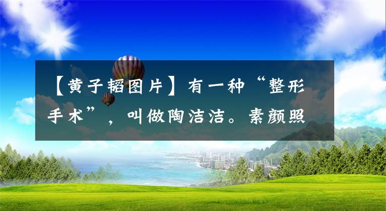 【黄子韬图片】有一种“整形手术”，叫做陶洁洁。素颜照片很帅。潘：不能重画眼线！