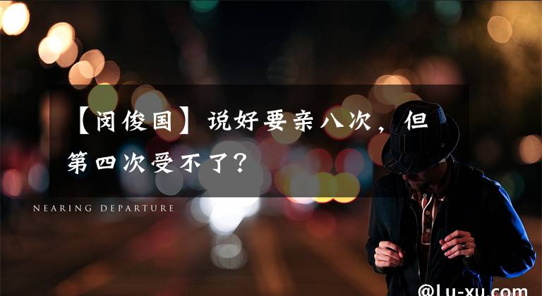 【闵俊国】说好要亲八次，但第四次受不了？