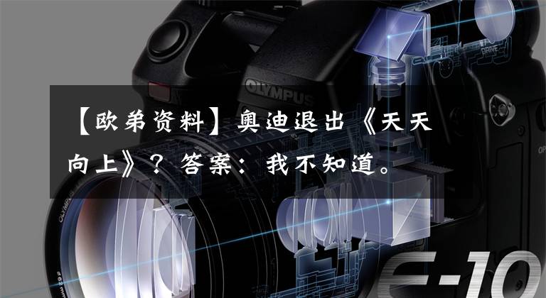 【欧弟资料】奥迪退出《天天向上》？答案：我不知道。