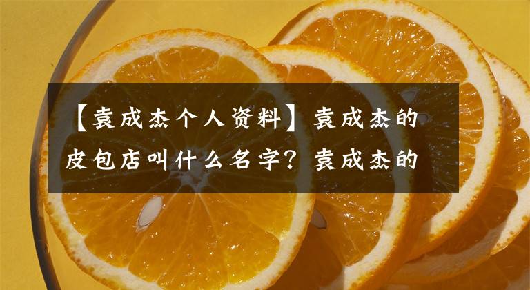 【袁成杰个人资料】袁成杰的皮包店叫什么名字？袁成杰的妻子女儿及简介。
