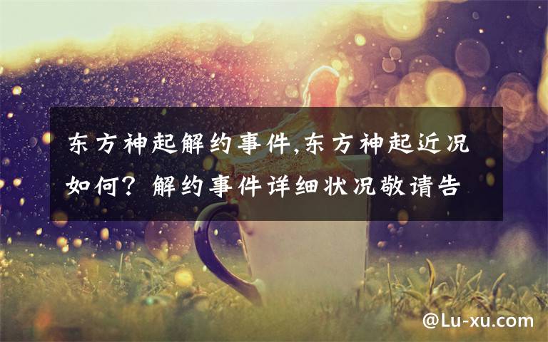东方神起解约事件,东方神起近况如何？解约事件详细状况敬请告之！