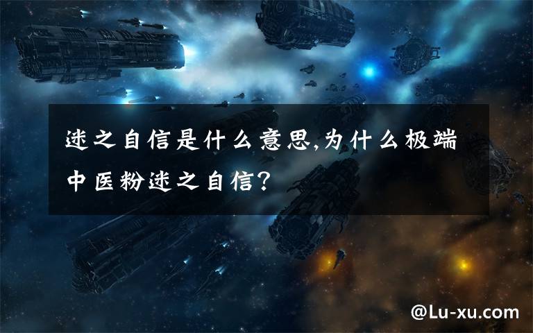 迷之自信是什么意思,为什么极端中医粉迷之自信？