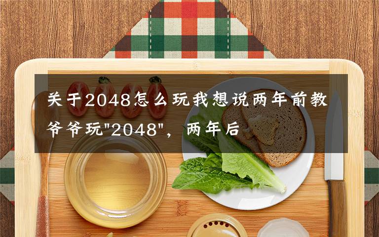 关于2048怎么玩我想说两年前教爷爷玩"2048"，两年后成绩最高分：四千多万……