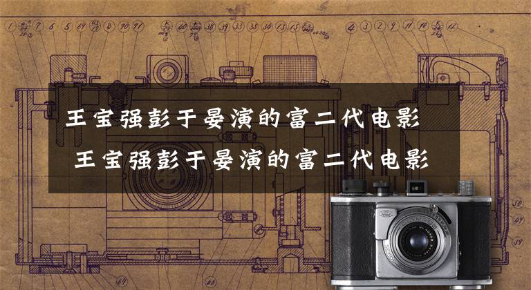 王宝强彭于晏演的富二代电影 王宝强彭于晏演的富二代电影是什么 彭于晏王宝强电影激战