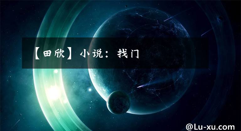 【田欣】小说：找门
