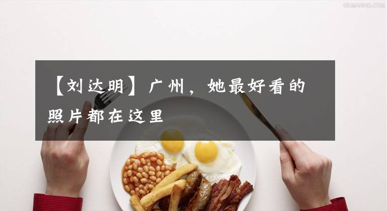 【刘达明】广州，她最好看的照片都在这里