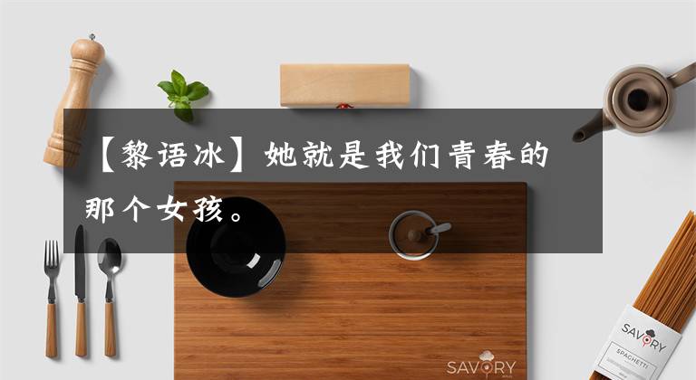 【黎语冰】她就是我们青春的那个女孩。