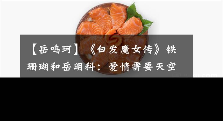 【岳鸣珂】《白发魔女传》铁珊瑚和岳明科：爱情需要天空和大地