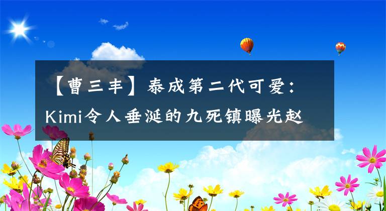 【曹三丰】泰成第二代可爱：Kimi令人垂涎的九死镇曝光赵姐姐宠爱