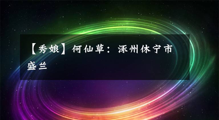【秀娘】何仙草：涿州休宁市盛兰