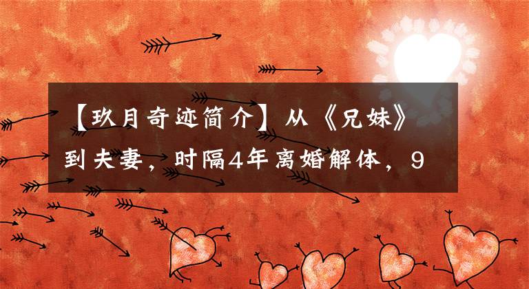 【玖月奇迹简介】从《兄妹》到夫妻，时隔4年离婚解体，9月的奇迹为什么会来到这里？