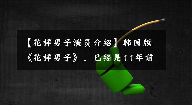 【花样男子演员介绍】韩国版《花样男子》，已经是11年前了！了解演员们的现状