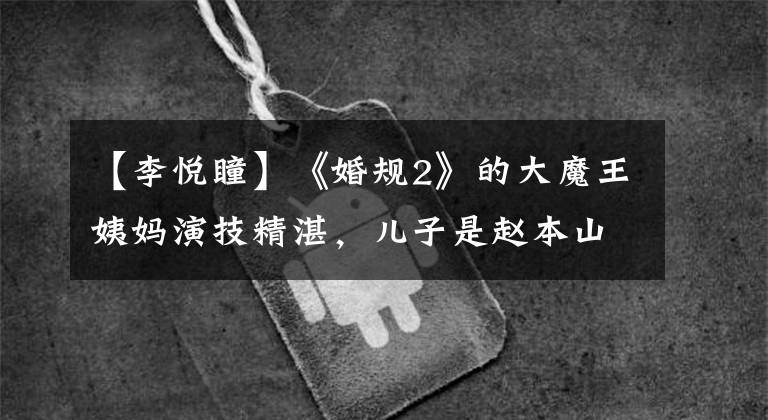 【李悦瞳】《婚规2》的大魔王姨妈演技精湛，儿子是赵本山第35号弟子