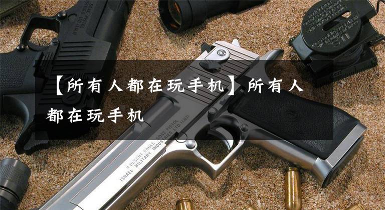 【所有人都在玩手机】所有人都在玩手机