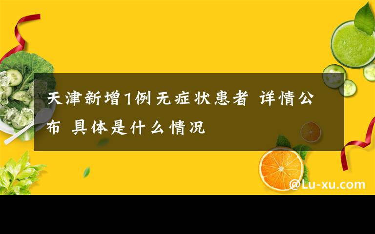天津新增1例无症状患者 详情公布 具体是什么情况