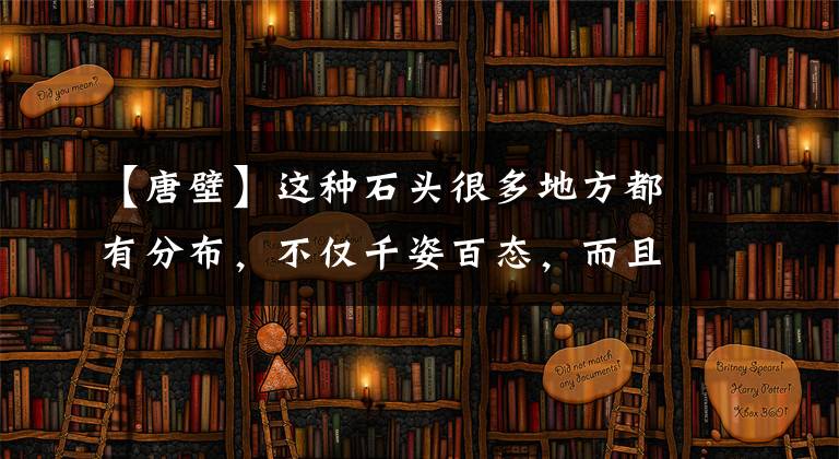 【唐壁】这种石头很多地方都有分布，不仅千姿百态，而且千奇百怪！