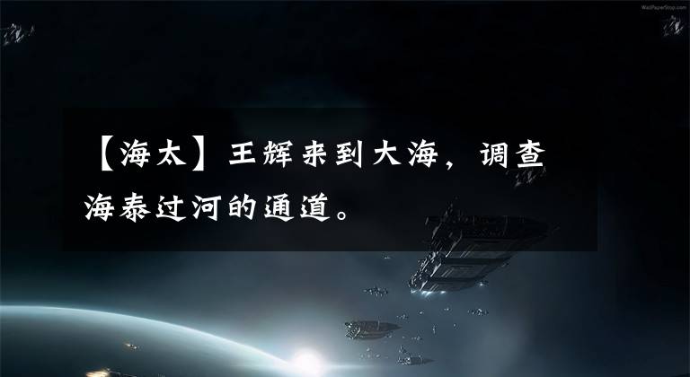 【海太】王辉来到大海，调查海泰过河的通道。