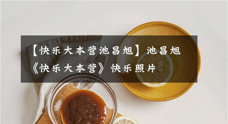 【快乐大本营池昌旭】池昌旭《快乐大本营》快乐照片