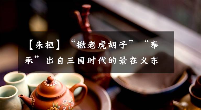 【朱桓】“揪老虎胡子”“奉承”出自三国时代的景在义东吴将军周桓。