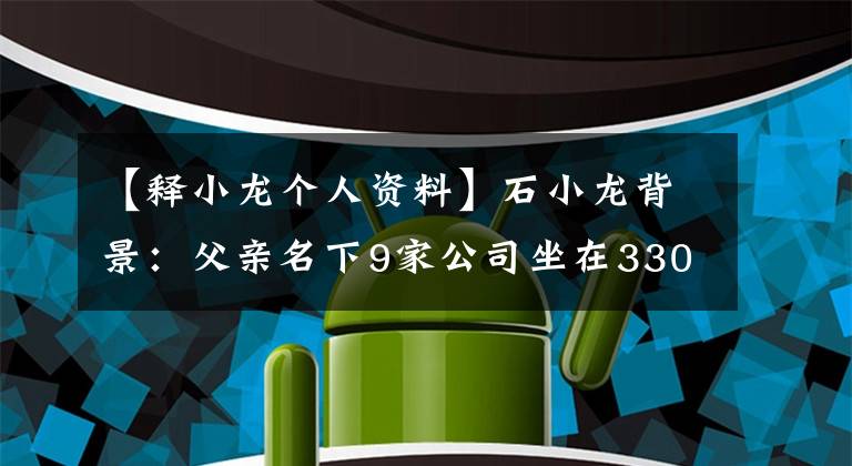 【释小龙个人资料】石小龙背景：父亲名下9家公司坐在330亩的武桥上，王宝强要举行晚辈礼。