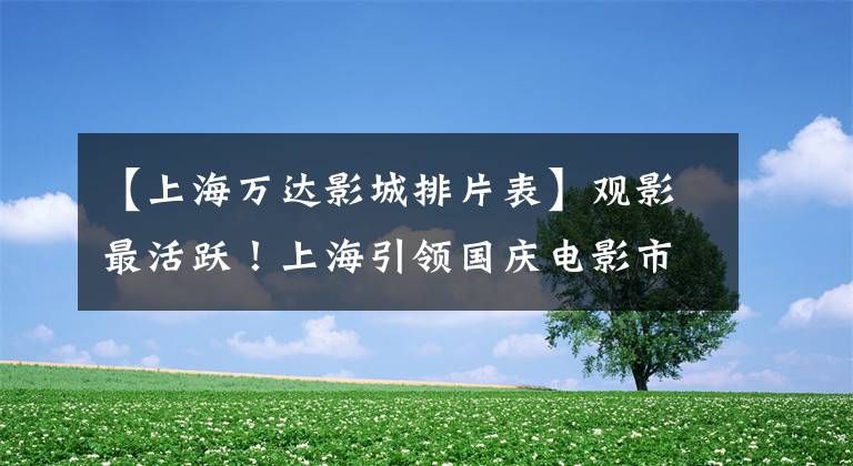 【上海万达影城排片表】观影最活跃！上海引领国庆电影市场