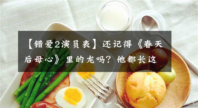 【错爱2演员表】还记得《春天后母心》里的龙吗？他都长这么大了