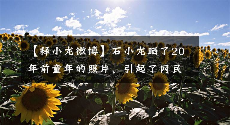 【释小龙微博】石小龙晒了20年前童年的照片，引起了网民们童年的反应
