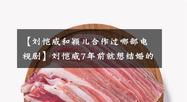 【刘恺威和颖儿合作过哪部电视剧】刘恺威7年前就想结婚的女明星凤子结婚引起了争议，现在生活成这样。